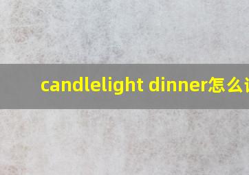 candlelight dinner怎么读